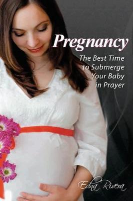 Pregnancy: The Best Time to Submerge Your Baby in Prayer - Edna Rivera