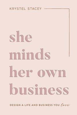 She Minds Her Own Business: The Guide to Designing a Life and Business You Love - Krystel Stacey