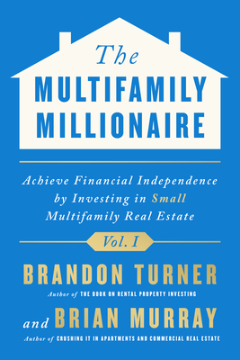 The Multifamily Millionaire, Volume I: Achieve Financial Freedom by Investing in Small Multifamily Real Estate - 
