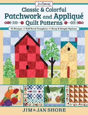 Classic & Colorful Patchwork and Appliqué Quilt Patterns: 24 Designs - Full Sized Templates - Keep It Simple Options - Jan And Jim Shore