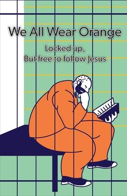 We All Wear Orange: Locked up, but free to follow Jesus - Timothy Vagus