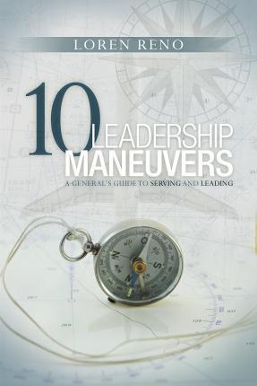 10 Leadership Maneuvers: A General's Guide to Serving and Leading - Loren M. Reno