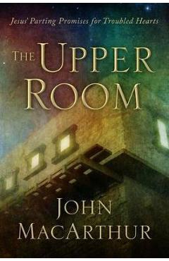 Coperta cărții 'The Upper Room: Jesus' Parting Promises for Troubled Hearts - John Macarthur'