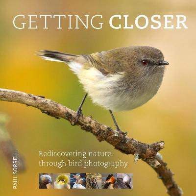 Getting Closer: Rediscovering Nature Through Bird Photography - Paul Sorrell