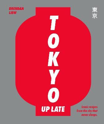Tokyo Up Late: Iconic Recipes from the City That Never Sleeps - Brendan Liew