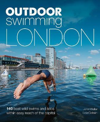Outdoor Swimming London: 150 Best Wild Swims and Lidos Within Easy Reach of the Capital - John Weller