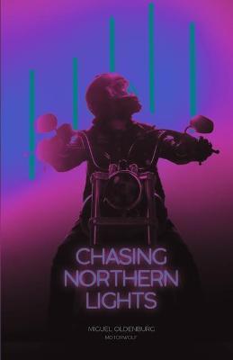 Chasing Northern Lights: Chronicle of a Motorcycle Ride from New York City to the Arctic Circle - Miguel Oldenburg