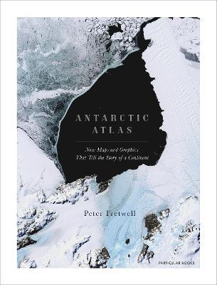 Antarctic Atlas: New Maps and Graphics That Tell the Story of a Continent - Peter Fretwell
