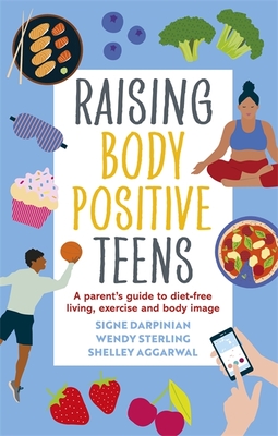 Raising Body Positive Teens: A Parent's Guide to Diet-Free Living, Exercise, and Body Image - Signe Darpinian
