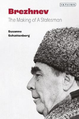 Brezhnev: The Making of a Statesman - Susanne Schattenberg