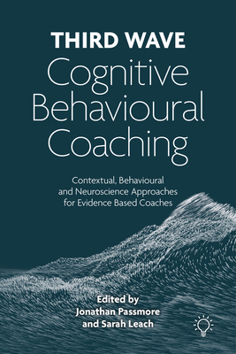 Third Wave Cognitive Behavioural Coaching: Contextual, Behavioural and Neuroscience Approaches for Evidence Based Coaches - Jonathan Passmore