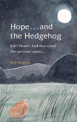 Hope . . . and the Hedgehog: Life? Death? And then what? Our personal quest... - Tom Vaughan