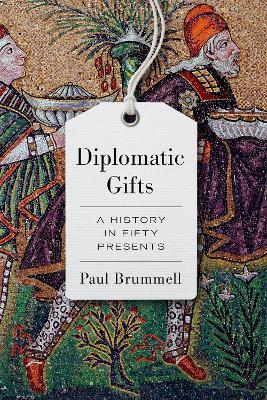 Diplomatic Gifts: A History in Fifty Presents - Paul Brummell