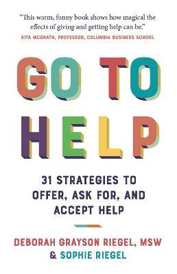 Go To Help: 31 Strategies to Offer, Ask For, and Accept Help - Deborah Grayson Riegel