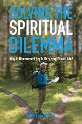 Solving The Spiritual Dilemma: Why is Discernment the Key to Receiving Eternal Life? - Michael Copple