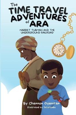 The Time Travel Adventures of Ara: Harriet Tubman and The Underground Railroad - Channon Oyeniran