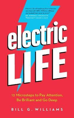 Electric Life: 12 Microsteps to Pay Attention, Be Brilliant and Go Deep - Bill G. Williams