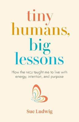 Tiny Humans, Big Lessons: How the NICU Taught Me to Live with Energy, Intention, and Purpose - Sue Ludwig