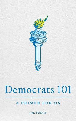 Democrats 101: A Primer for Us - James Purvis