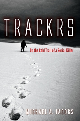 Trackrs: On the Cold Trail of a Serial Killer - Michael A. Jacobs