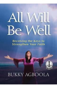 Poza produsului All Will Be Well: Receiving The Keys To Strengthen Your Faith - Bukky Agboola