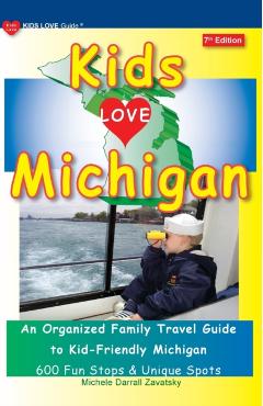 KIDS LOVE MICHIGAN, 7th Edition: An Organized Family Travel Guide to Kid-Friendly Michigan - Michele Darrall Zavatsky