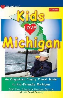 KIDS LOVE MICHIGAN, 7th Edition: An Organized Family Travel Guide to Kid-Friendly Michigan - Michele Darrall Zavatsky