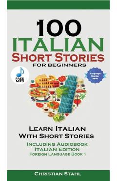 100 Italian Short Stories for Beginners Learn Italian with Stories with Audio: Italian Edition Foreign Language Book 1 - Christian Stahl