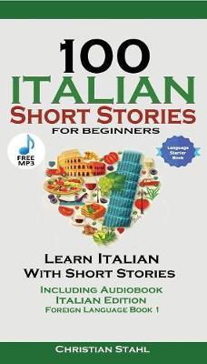 100 Italian Short Stories for Beginners Learn Italian with Stories with Audio: Italian Edition Foreign Language Book 1 - Christian Stahl