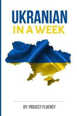 Ukrainian: Learn Ukrainian in a Week! Start Speaking Basic Ukrainian Quickly!: The Ultimate Crash Course for Ukrainian language B - Project Fluency