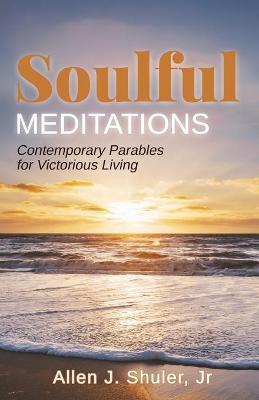 Soulful Meditations: Contemporary Parables for Victorious Living - Allen J. Shuler