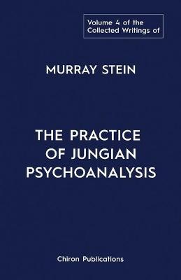 The Collected Writings of Murray Stein: Volume 4: The Practice of Jungian Psychoanalysis - Murray Stein