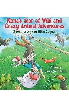 Coperta cărții 'Nana's Year of Wild and Crazy Animal Adventures, Book 1 Lucky the Little Coyote - Stacey Nash Pillari'