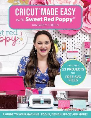 Cricut(r) Made Easy with Sweet Red Poppy(r): A Guide to Your Machine, Tools, Design Space(r) and More! - Kimberly Coffin