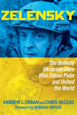 Zelensky: The Unlikely Ukrainian Hero Who Defied Putin and United the World - Andrew L. Urban