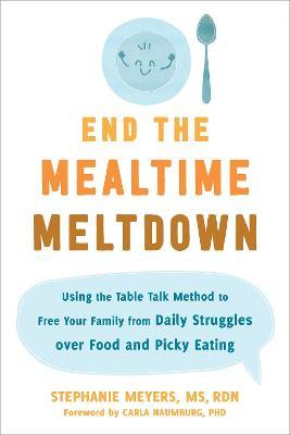 End the Mealtime Meltdown: Using the Table Talk Method to Free Your Family from Daily Struggles Over Food and Picky Eating - Stephanie Meyers