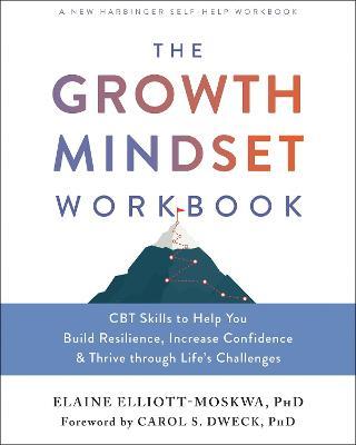 The Growth Mindset Workbook: CBT Skills to Help You Build Resilience, Increase Confidence, and Thrive Through Life's Challenges - Elaine Elliott-moskwa