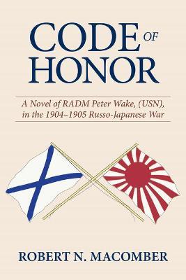 Code of Honor: A Novel of RADM Peter Wake, USN, in the 1904-1905 Russo-Japanese War - Robert N. Macomber