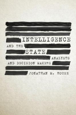 Intelligence and the State: Analysts and Decision Makers - Jonathan M. House