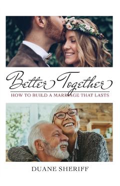 Better Together: How to Build a Marriage that Lasts - Duane Sheriff