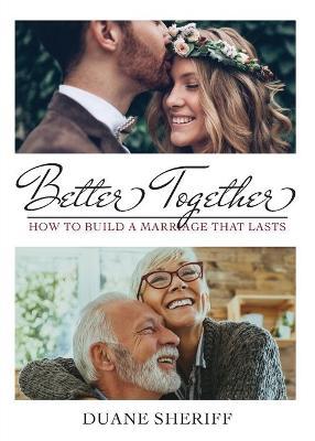 Better Together: How to Build a Marriage that Lasts - Duane Sheriff