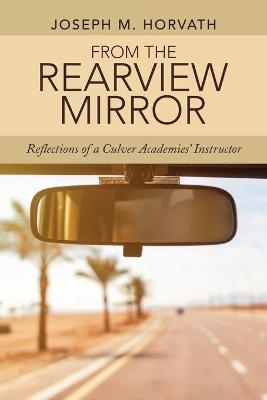 From the Rearview Mirror: Reflections of a Culver Academies' Instructor - Joseph M. Horvath
