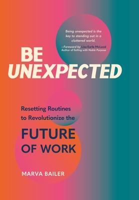Be Unexpected: Resetting Routines to Revolutionize the Future of Work - Marva Bailer
