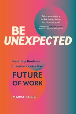 Be Unexpected: Resetting Routines to Revolutionize the Future of Work - Marva Bailer