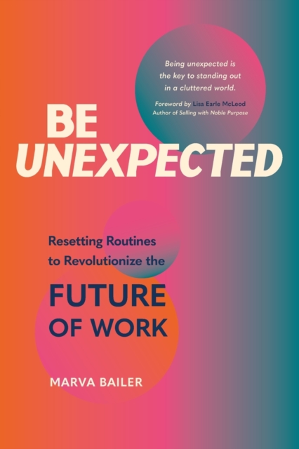Be Unexpected: Resetting Routines to Revolutionize the Future of Work - Marva Bailer