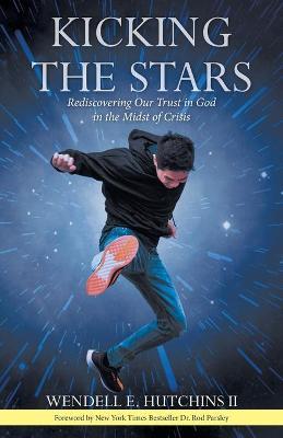 Kicking the Stars: Rediscovering Our Trust in God in the Midst of Crisis - Wendell E. Hutchins