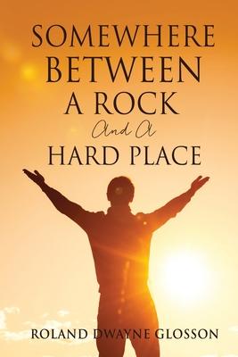 Somewhere Between A Rock And A Hard Place - Roland Dwayne Glosson