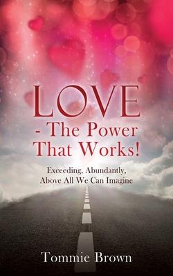 LOVE - The Power That Works!: Exceeding, Abundantly, Above All We Can Imagine - Tommie Brown