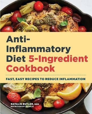 Anti-Inflammatory Diet 5-Ingredient Cookbook: Fast, Easy Recipes to Reduce Inflammation - Natalie Butler