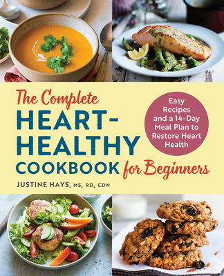 The Complete Heart-Healthy Cookbook for Beginners: Easy Recipes and a 14-Day Meal Plan to Restore Heart Health - Justine Hays